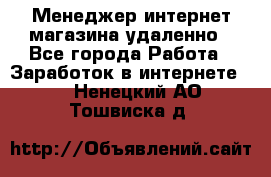 Менеджер интернет-магазина удаленно - Все города Работа » Заработок в интернете   . Ненецкий АО,Тошвиска д.